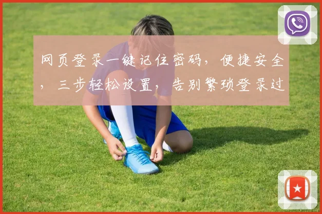 网页登录一键记住密码，便捷安全，三步轻松设置，告别繁琐登录过程，三重保障，让您安心使用
