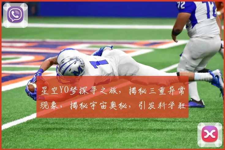 星空YO梦探寻之旅，揭秘三重异常现象，揭秘宇宙奥秘，引发科学狂想曲