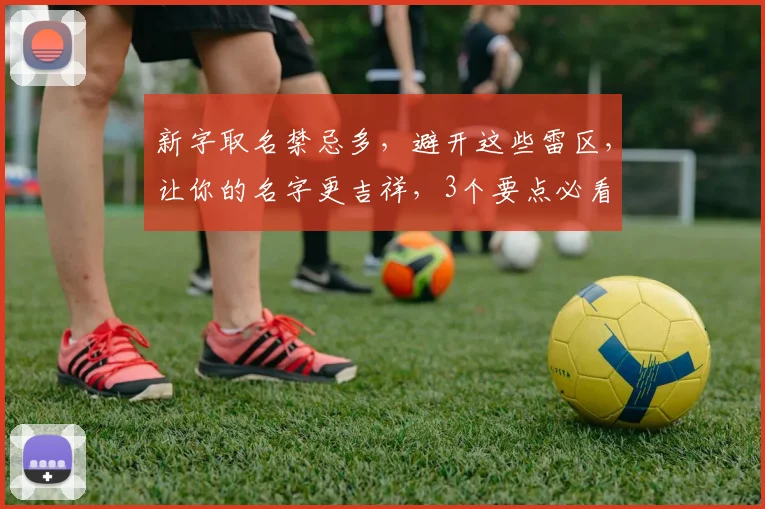 新字取名禁忌多，避开这些雷区，让你的名字更吉祥，3个要点必看