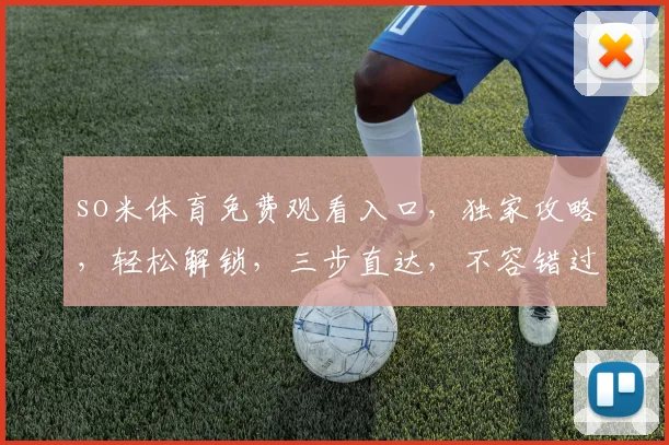 so米体育免费观看入口，独家攻略，轻松解锁，三步直达，不容错过，必看
