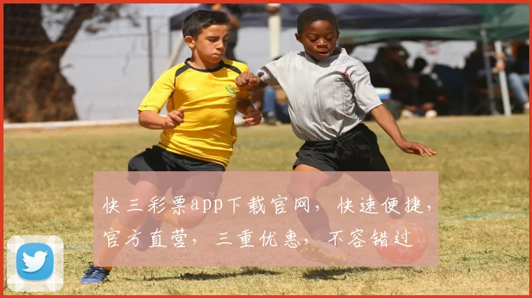 快三彩票app下载官网，快速便捷，官方直营，三重优惠，不容错过