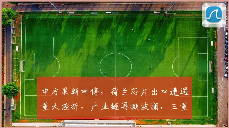 中方果断叫停，荷兰芯片出口遭遇重大挫折，产业链再掀波澜，三重因素叠加影响